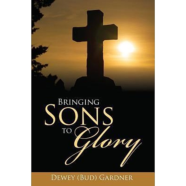 Bringing Sons to Glory / TOPLINK PUBLISHING, LLC, Dewey (Bud) Gardner