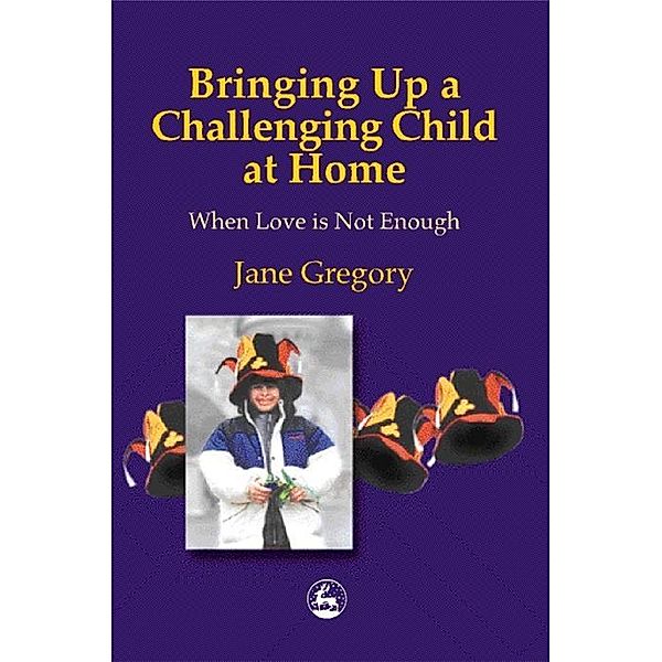 Bringing Up a Challenging Child at Home, Jane Gregory