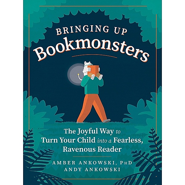 Bringing Up Bookmonsters: The Joyful Way to Turn Your Child into a Fearless, Ravenous Reader, Amber Ankowski, Andy Ankowski