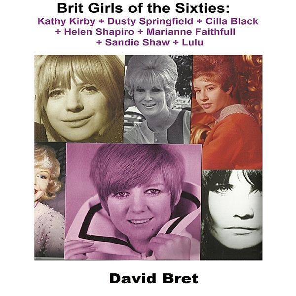 Brit Girls of the Sixties: Kathy Kirby + Dusty Springfield + Cilla Black + Helen Shapiro + Marianne Faithfull + Sandie Shaw + Lulu, David Bret