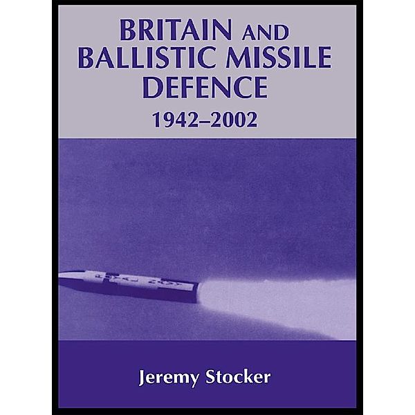 Britain and Ballistic Missile Defence, 1942-2002, Jeremy Stocker