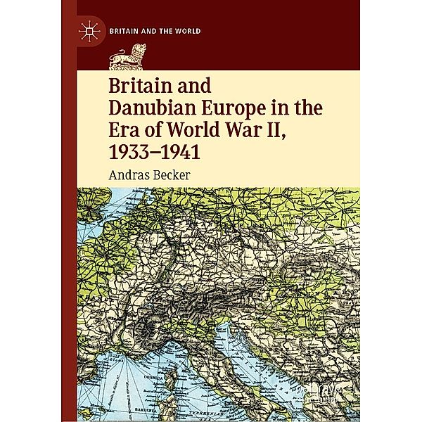 Britain and Danubian Europe in the Era of World War II, 1933-1941 / Britain and the World, Andras Becker