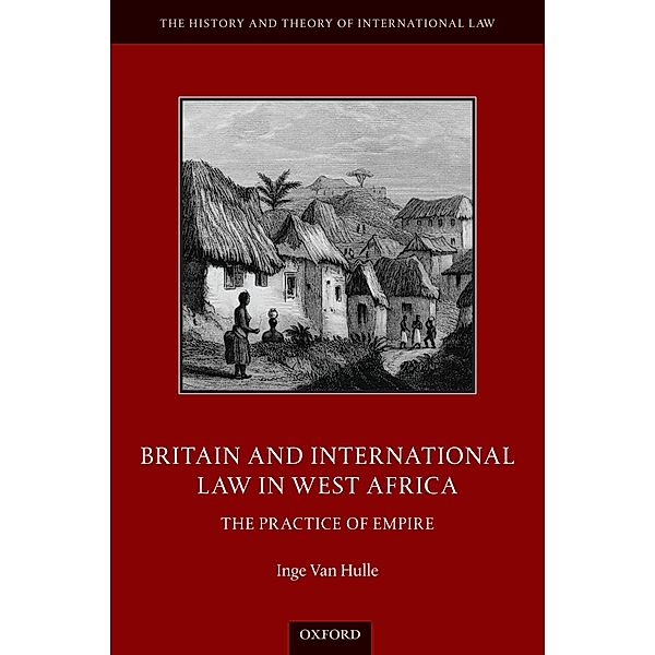 Britain and International Law in West Africa / The History and Theory of International Law, Inge van Hulle