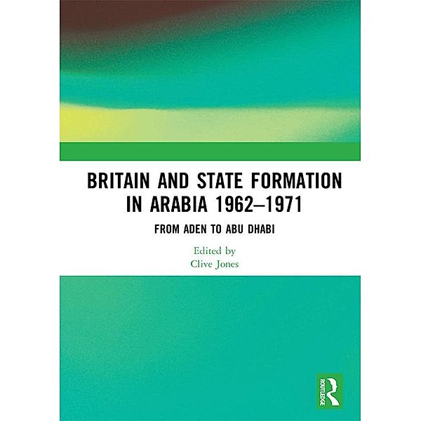 Britain and State Formation in Arabia 1962-1971