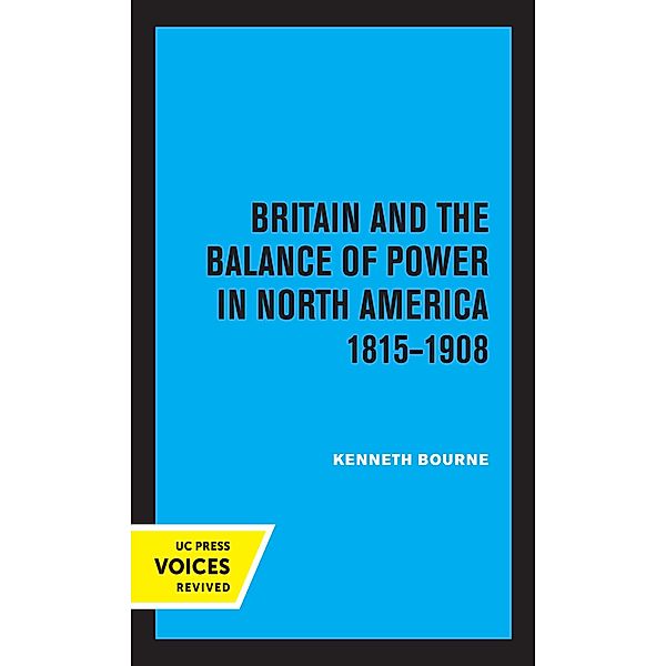 Britain and the Balance of Power in North America 1815-1908, Kenneth Bourne