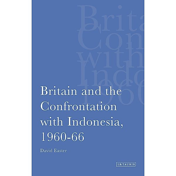 Britain and the Confrontation with Indonesia, 1960-66, David Easter