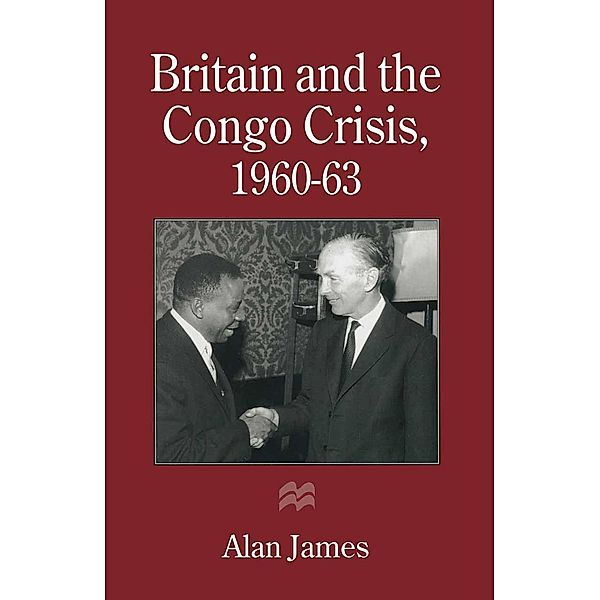 Britain and the Congo Crisis, 1960-63, Alan James