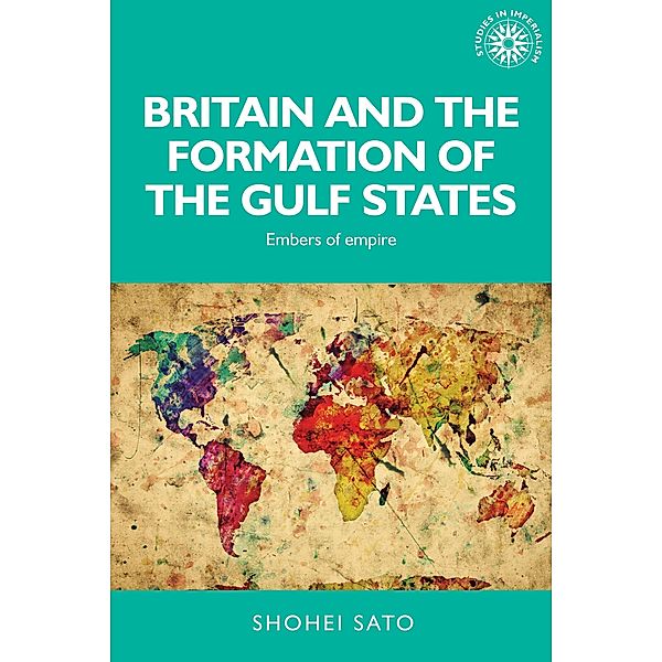 Britain and the formation of the Gulf States / Studies in Imperialism Bd.139, Shohei Sato