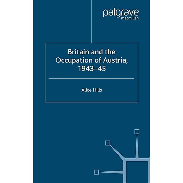 Britain and the Occupation of Austria, 1943-45 / Studies in Military and Strategic History, A. Hills