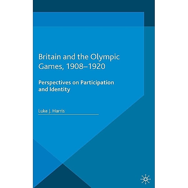 Britain and the Olympic Games, 1908-1920 / Palgrave Studies in Sport and Politics, Luke J. Harris