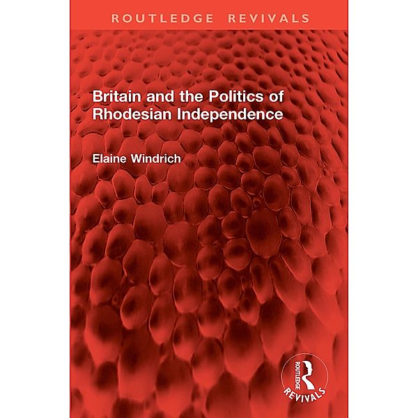 Britain and the Politics of Rhodesian Independence, Elaine Windrich