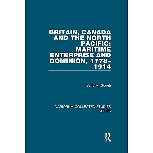 Britain, Canada and the North Pacific: Maritime Enterprise and Dominion, 1778-1914, Barry M. Gough