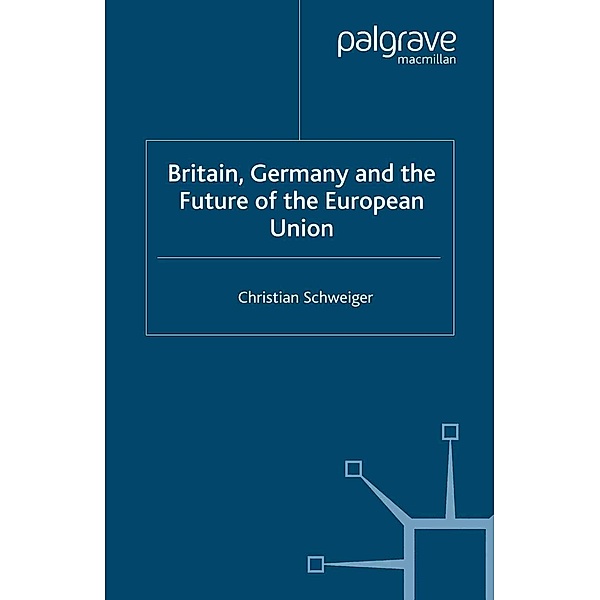 Britain, Germany and the Future of the European Union / New Perspectives in German Political Studies, C. Schweiger