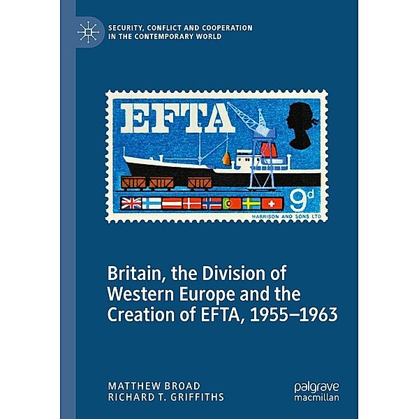 Britain, the Division of Western Europe and the Creation of EFTA, 1955-1963 / Security, Conflict and Cooperation in the Contemporary World, Matthew Broad, Richard T. Griffiths