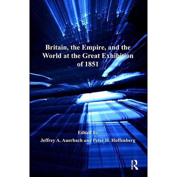 Britain, the Empire, and the World at the Great Exhibition of 1851, Jeffrey A. Auerbach