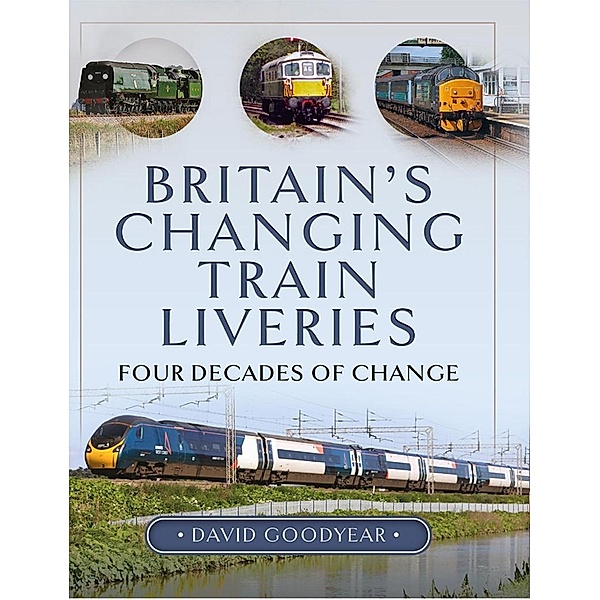 Britain's Changing Train Liveries, Goodyear David Goodyear