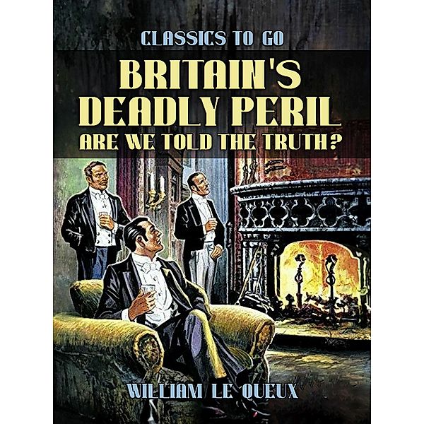 Britain's Deadly Peril: Are We Told the Truth?, William Le Queux