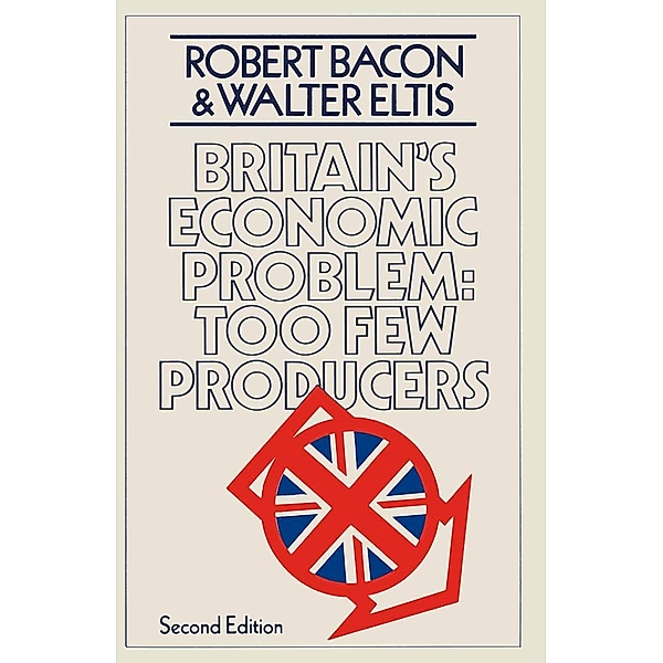 Britain's Economic Problem: Too Few Producers, Robert Bacon, W. A. Eltis
