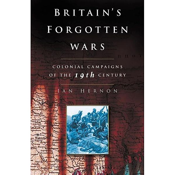Britain's Forgotten Wars: Colonial Campaigns of the 19th Century, Ian Hernon