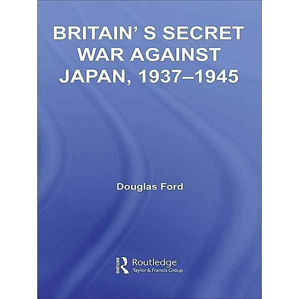 Britain's Secret War against Japan, 1937-1945, Douglas Ford