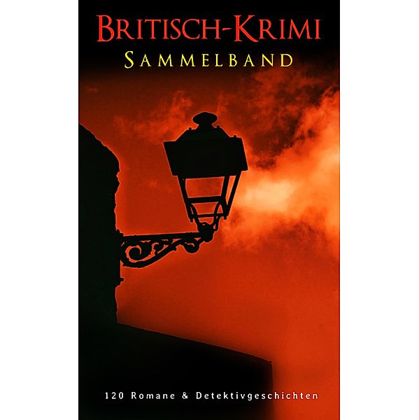 Britisch-Krimi Sammelband: 120 Romane & Detektivgeschichten, Arthur Conan Doyle, John Ferguson, Friedrich Glauser, Max Wing, Edward Bulwer-Lytton, Louis Weinert-Wilton, Charles Dickens, Wilkie Collins, Edgar Wallace, Joseph Smith Fletcher, G. K. Chesterton, Headon Hill, David Christie Murray, John Goodwin