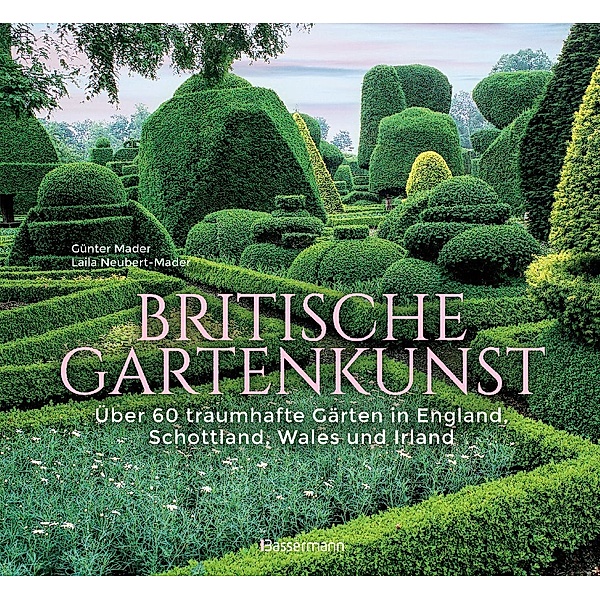 Britische Gartenkunst - Über 60 traumhafte Gärten in England, Schottland, Wales und Irland, Günter Mader, Laila G. Neubert-Mader