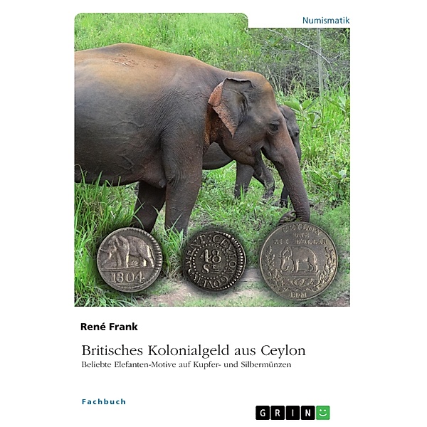 Britisches Kolonialgeld aus Ceylon. Beliebte Elefanten-Motive auf Kupfer- und Silbermünzen, René Frank
