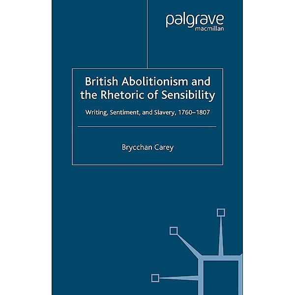 British Abolitionism and the Rhetoric of Sensibility / Palgrave Studies in the Enlightenment, Romanticism and Cultures of Print, B. Carey