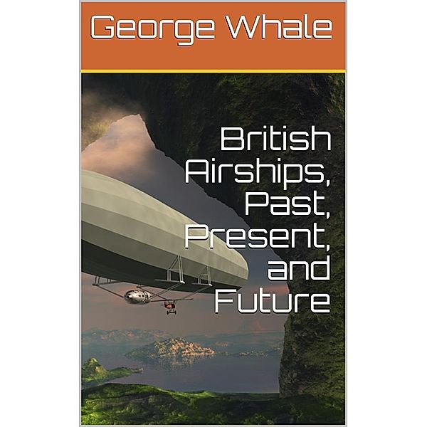 British Airships, Past, Present, and Future, George Whale