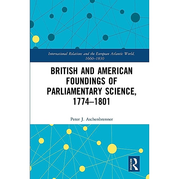 British and American Foundings of Parliamentary Science, 1774-1801, Peter J. Aschenbrenner