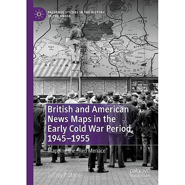 British and American News Maps in the Early Cold War Period, 1945-1955 / Palgrave Studies in the History of the Media, Jeffrey P. Stone