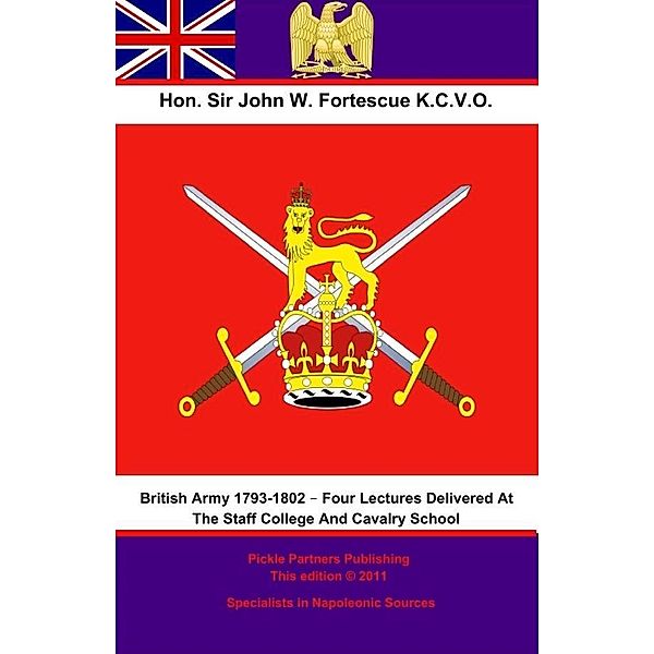British Army 1793-1802 - Four Lectures Delivered At The Staff College And Cavalry School, Hon. John William Fortescue K. C. V. O.