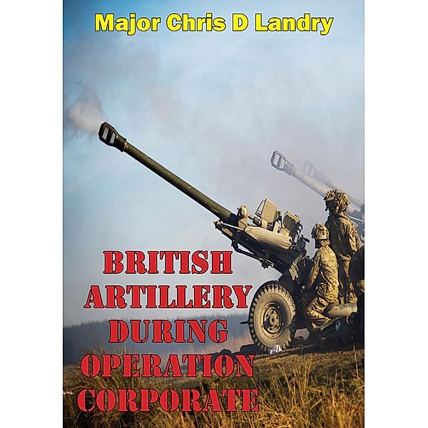 British Artillery During Operation Corporate, Major Chris D Landry Usmc