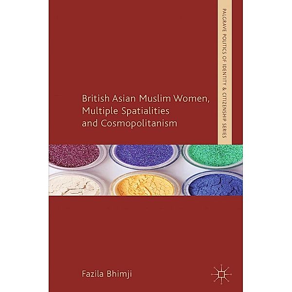 British Asian Muslim Women, Multiple Spatialities and Cosmopolitanism / Palgrave Politics of Identity and Citizenship Series, F. Bhimji