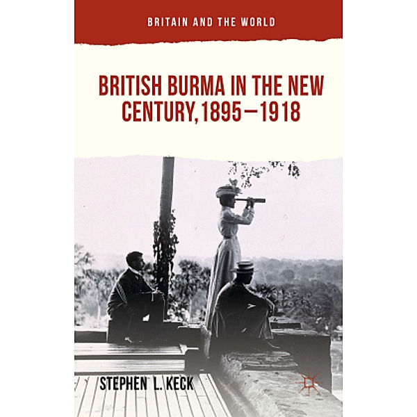 British Burma in the New Century, 1895-1918, Stephen  L Keck