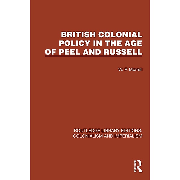 British Colonial Policy in the Age of Peel and Russell, W. P. Morrell