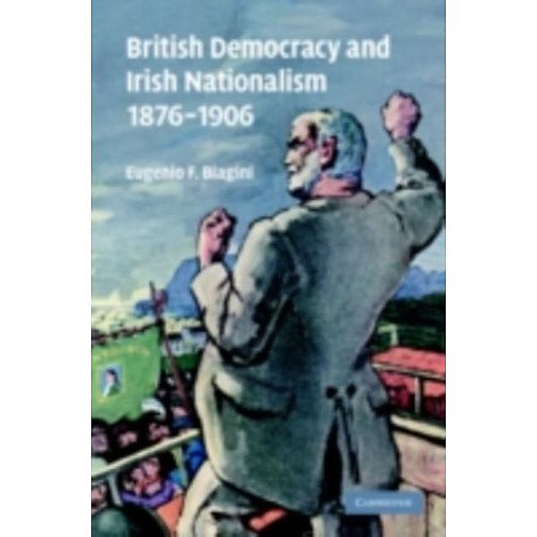 British Democracy and Irish Nationalism 1876-1906, Eugenio F. Biagini