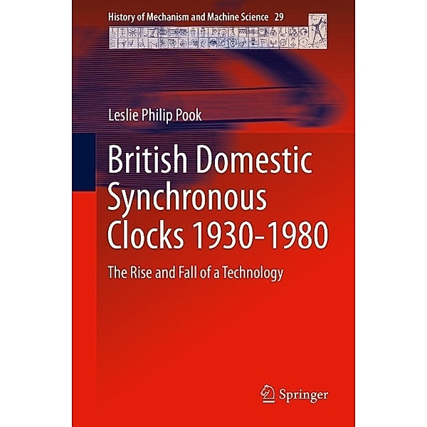 British Domestic Synchronous Clocks 1930-1980 / History of Mechanism and Machine Science Bd.29, Leslie Philip Pook