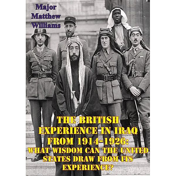 British Experience In Iraq From 1914-1926: What Wisdom Can The United States Draw From Its Experience?, Major Matthew W. Williams
