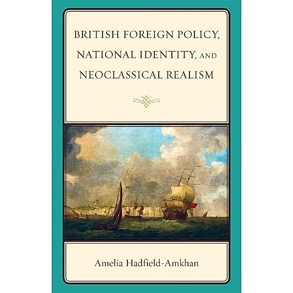British Foreign Policy, National Identity, and Neoclassical Realism / British Foreign Policy, National Identity, and Neoclassical Realism, Amelia Hadfield-Amkhan