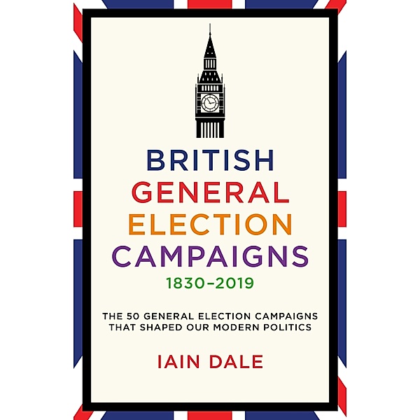 British General Election Campaigns 1830-2019, Iain Dale