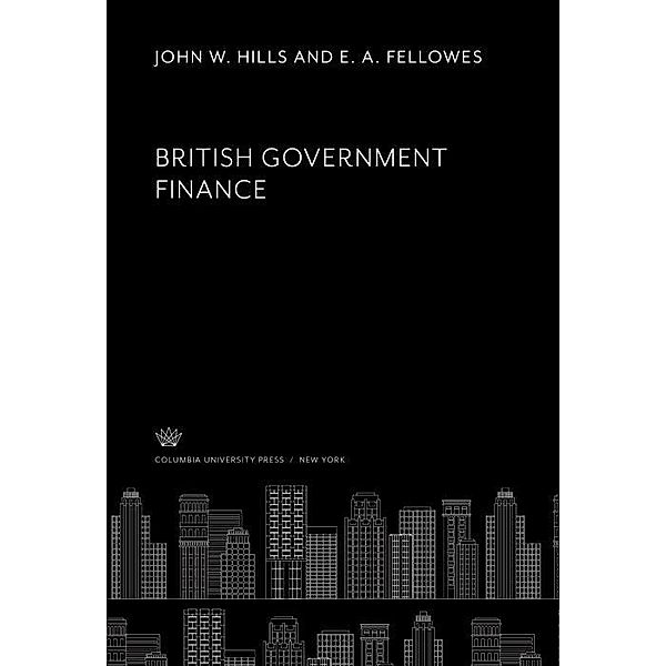 British Government Finance, E. A. Fellowes, John W. Hills