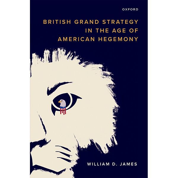 British Grand Strategy in the Age of American Hegemony, William D. James