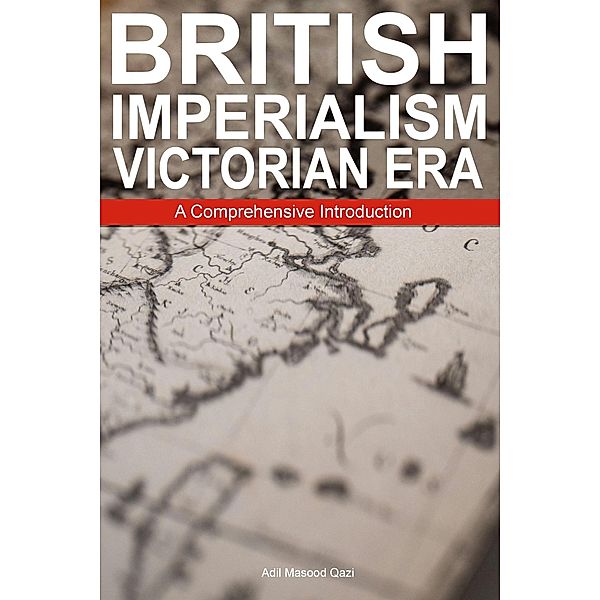 British Imperialism Victorian Era: A Comprehensive Introduction, Adil Masood Qazi