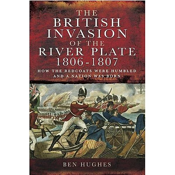 British Invasion of the River Plate 1806-1807, Ben Hughs