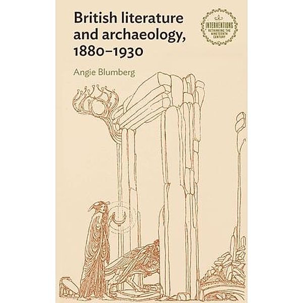 British literature and archaeology, 1880-1930 / Interventions: Rethinking the Nineteenth Century, Angie Blumberg