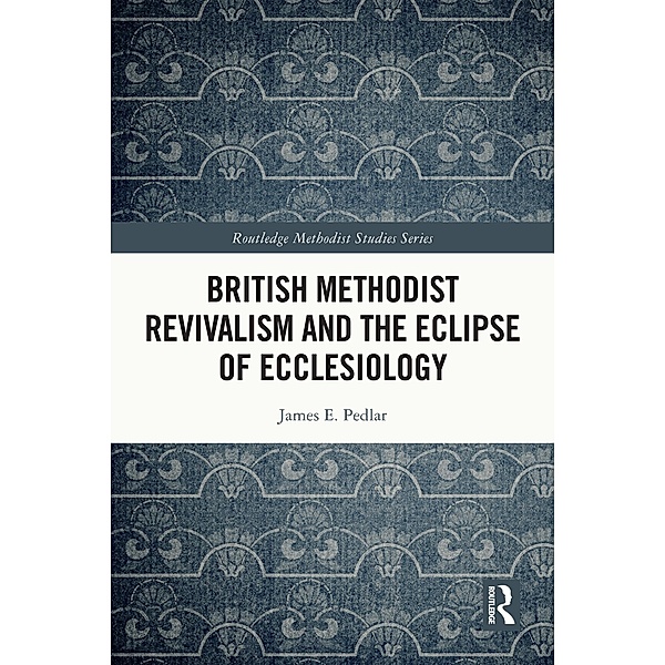 British Methodist Revivalism and the Eclipse of Ecclesiology, James E. Pedlar