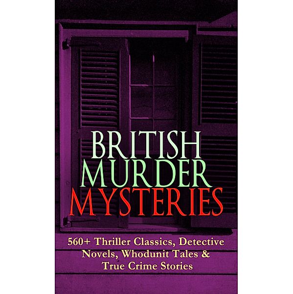 BRITISH MURDER MYSTERIES: 560+ Thriller Classics, Detective Novels, Whodunit Tales & True Crime Stories, Arthur Conan Doyle, Ernest Bramah, Victor L. Whitechurch, Thomas W. Hanshew, E. W. Hornung, J. S. Fletcher, Rober Barr, Frank Froest, C. N. Williamson, A. M. Williamson, Isabel Ostander, Edgar Wallace, Wilkie Collins, ETHEL LINA WHITE, Annie Haynes, R. Austin Freeman, H. C. McNeile, G. K. Chesterton, Arthur Morrison