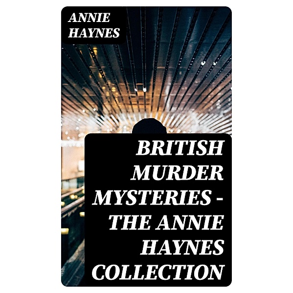British Murder Mysteries - The Annie Haynes Collection, Annie Haynes