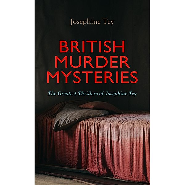 BRITISH MURDER MYSTERIES: The Greatest Thrillers of Josephine Tey, Josephine Tey